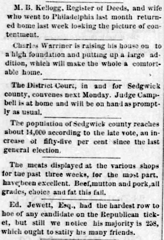 M B Kellogg and wife returned from Philadelphia. Charles Warriner is raising his foundation. District Court convenes Monday. Sedgwick County population now 14,000. Excellent meat in various shops. Ed Jewett still has Republican majority of 258